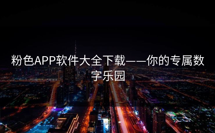 粉色APP软件大全下载——你的专属数字乐园