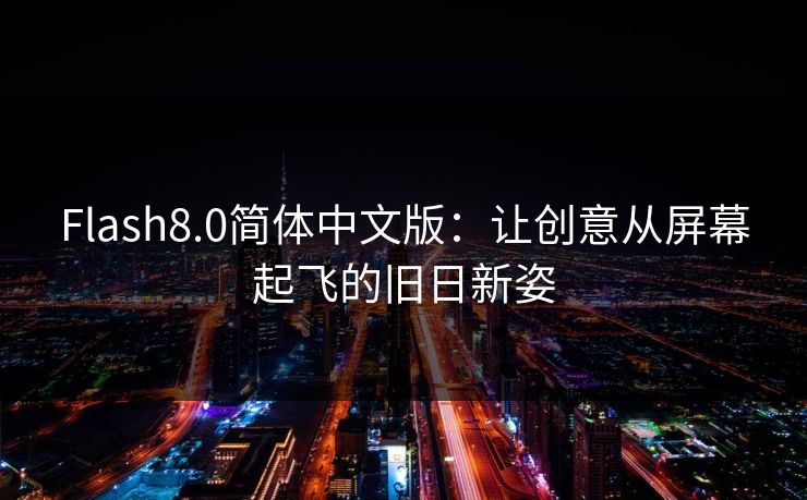 Flash8.0简体中文版：让创意从屏幕起飞的旧日新姿