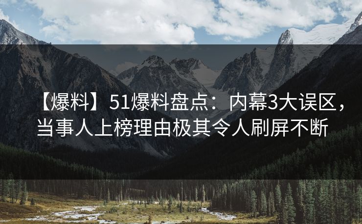 【爆料】51爆料盘点:内幕3大误区,当事人上榜理由极其令人刷屏不断 【爆料】51爆料盘点:内幕3大误区,当事人上榜理由极其令人刷屏不断