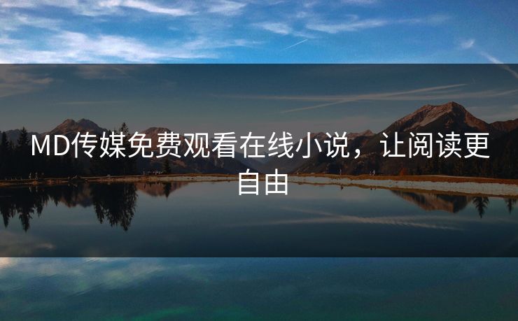 MD传媒免费观看在线小说,让阅读更自由 MD传媒免费观看在线小说,让阅读更自由