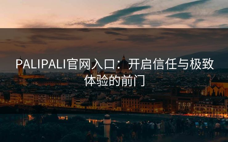 PALIPALI官网入口：开启信任与极致体验的前门