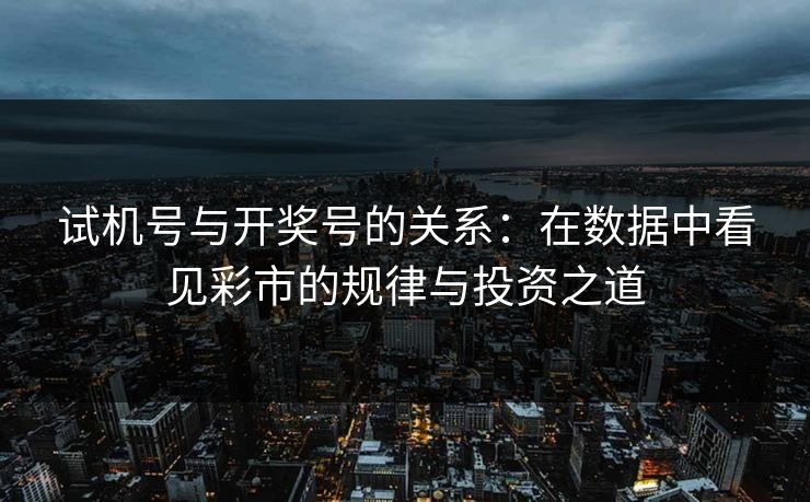 试机号与开奖号的关系：在数据中看见彩市的规律与投资之道