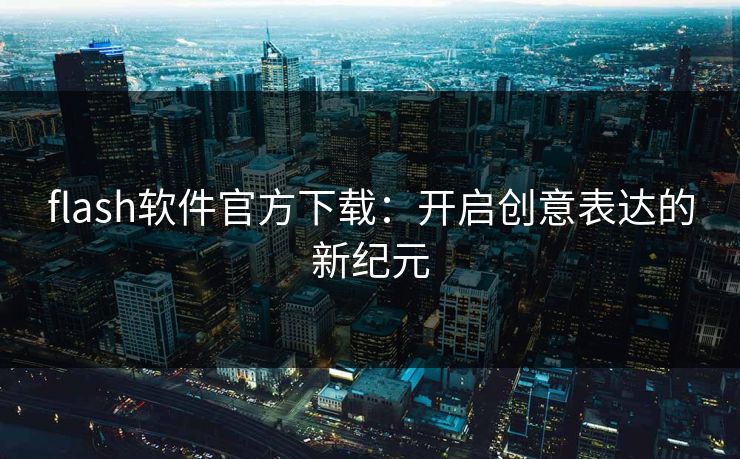 flash软件官方下载：开启创意表达的新纪元