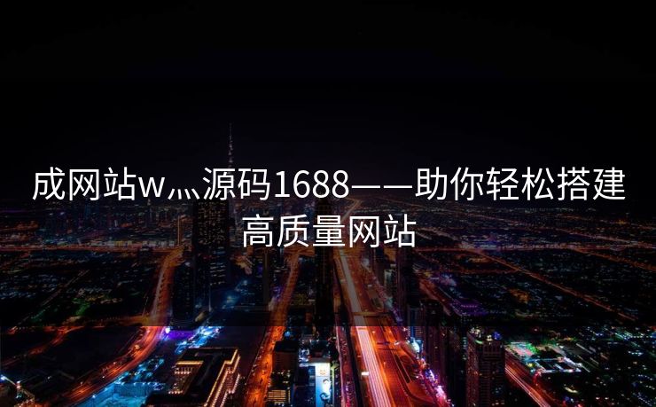 成网站w灬源码1688——助你轻松搭建高质量网站 成网站w灬源码1688——助你轻松搭建高质量网站