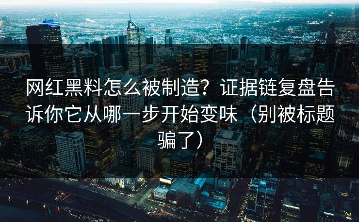 网红黑料怎么被制造?证据链复盘告诉你它从哪一步开始变味(别被标题骗了) 网红黑料怎么被制造?证据链复盘告诉你它从哪一步开始变味(别被标题骗了)