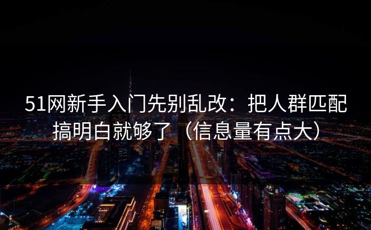 51网新手入门先别乱改：把人群匹配搞明白就够了（信息量有点大）