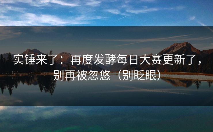 实锤来了：再度发酵每日大赛更新了，别再被忽悠（别眨眼）