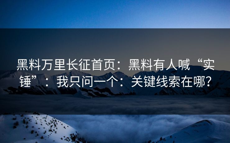 黑料万里长征首页：黑料有人喊“实锤”：我只问一个：关键线索在哪？