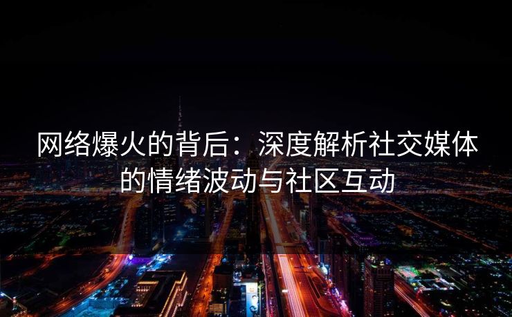 网络爆火的背后：深度解析社交媒体的情绪波动与社区互动
